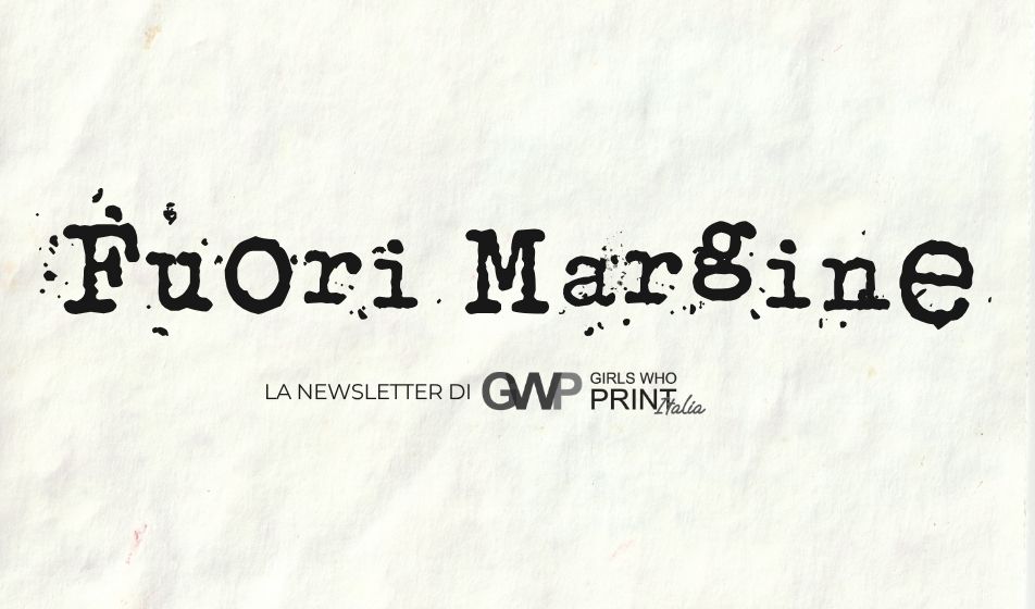 È online “Fuori Margine”, la newsletter di Girls Who Print Italia